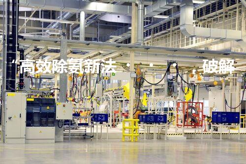 “高效除氨新法，破解氨氮廢水超標(biāo)難題”